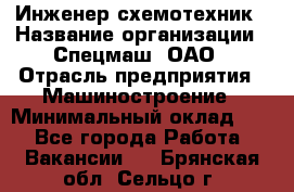 Инженер-схемотехник › Название организации ­ Спецмаш, ОАО › Отрасль предприятия ­ Машиностроение › Минимальный оклад ­ 1 - Все города Работа » Вакансии   . Брянская обл.,Сельцо г.